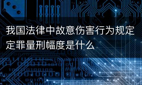 我国法律中故意伤害行为规定定罪量刑幅度是什么