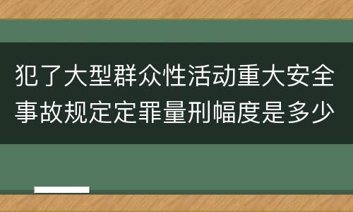 犯了大型群众性活动重大安全事故规定定罪量刑幅度是多少