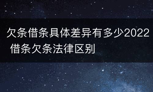 欠条借条具体差异有多少2022 借条欠条法律区别