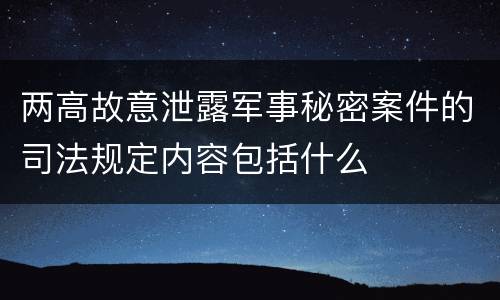两高故意泄露军事秘密案件的司法规定内容包括什么