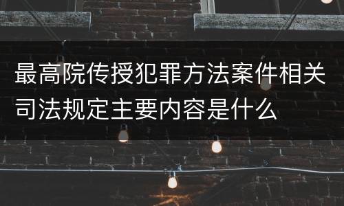 最高院传授犯罪方法案件相关司法规定主要内容是什么