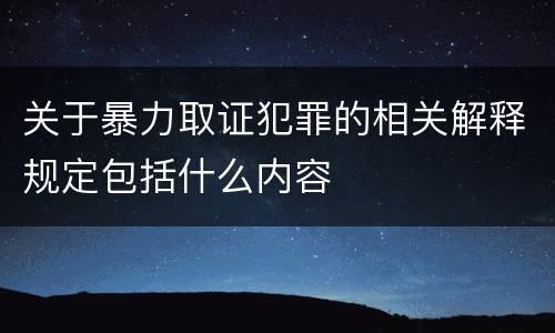 关于暴力取证犯罪的相关解释规定包括什么内容