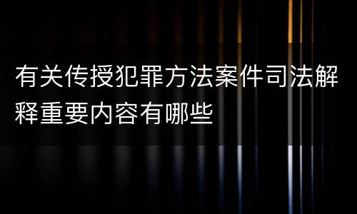 有关传授犯罪方法案件司法解释重要内容有哪些