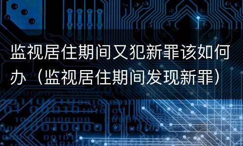 监视居住期间又犯新罪该如何办（监视居住期间发现新罪）