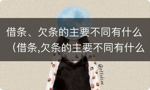 借条、欠条的主要不同有什么（借条,欠条的主要不同有什么影响）