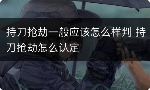 持刀抢劫一般应该怎么样判 持刀抢劫怎么认定