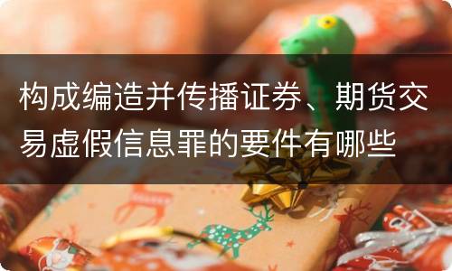 构成编造并传播证券、期货交易虚假信息罪的要件有哪些
