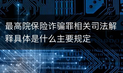 最高院保险诈骗罪相关司法解释具体是什么主要规定