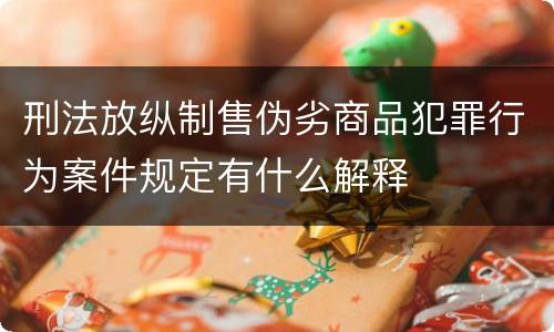 刑法放纵制售伪劣商品犯罪行为案件规定有什么解释