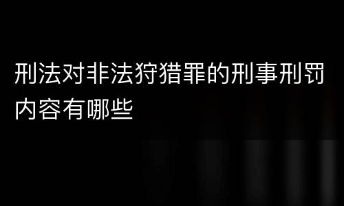 刑法对非法狩猎罪的刑事刑罚内容有哪些
