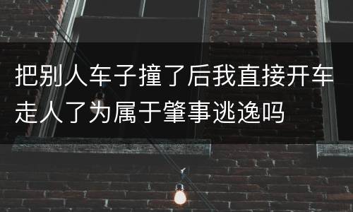 把别人车子撞了后我直接开车走人了为属于肇事逃逸吗