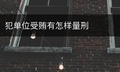 犯单位受贿有怎样量刑