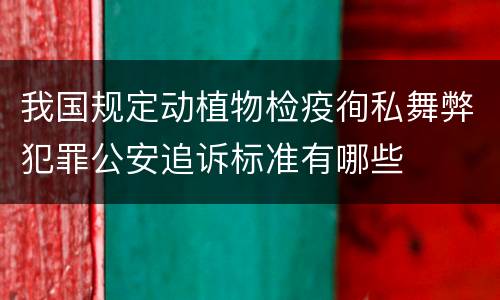 我国规定动植物检疫徇私舞弊犯罪公安追诉标准有哪些