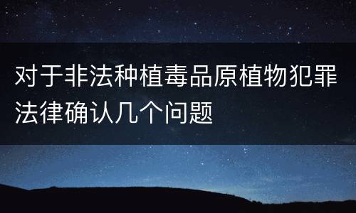对于非法种植毒品原植物犯罪法律确认几个问题