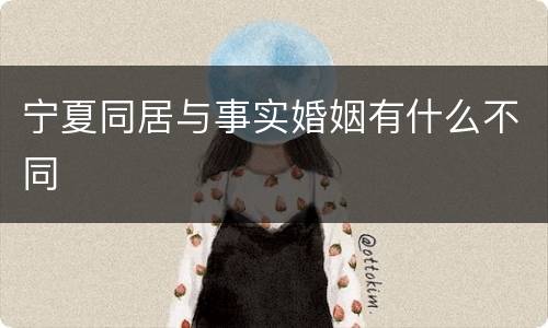 宁夏同居与事实婚姻有什么不同