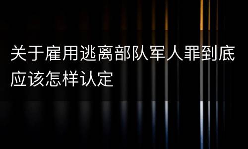 关于雇用逃离部队军人罪到底应该怎样认定