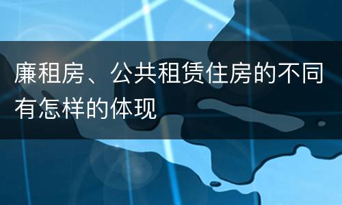廉租房、公共租赁住房的不同有怎样的体现
