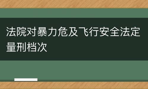 法院对暴力危及飞行安全法定量刑档次