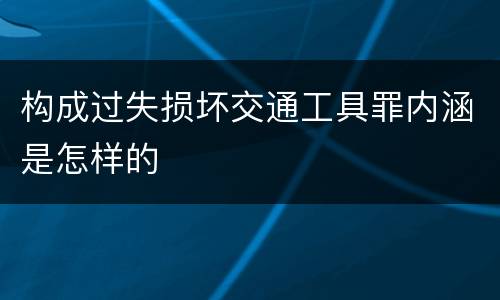 构成过失损坏交通工具罪内涵是怎样的