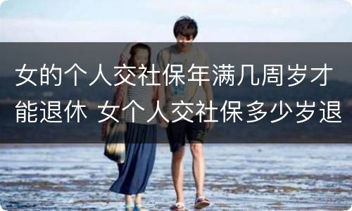 女的个人交社保年满几周岁才能退休 女个人交社保多少岁退休