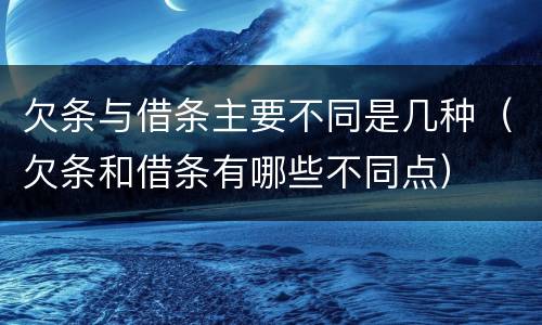 欠条与借条主要不同是几种（欠条和借条有哪些不同点）