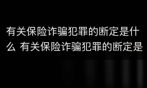 有关保险诈骗犯罪的断定是什么 有关保险诈骗犯罪的断定是什么标准