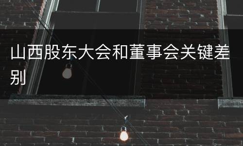 山西股东大会和董事会关键差别