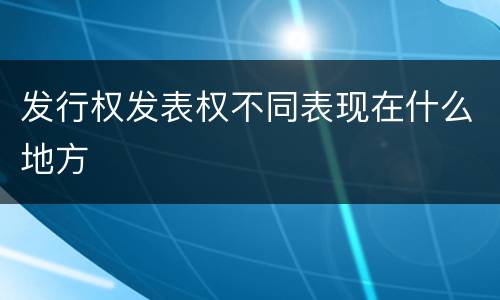 发行权发表权不同表现在什么地方