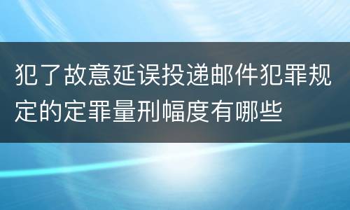 犯了故意延误投递邮件犯罪规定的定罪量刑幅度有哪些