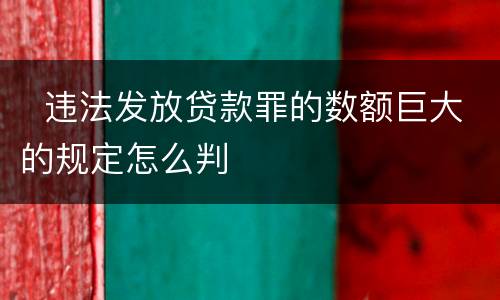   违法发放贷款罪的数额巨大的规定怎么判