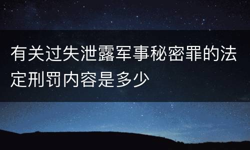 有关过失泄露军事秘密罪的法定刑罚内容是多少