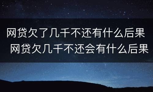 网贷欠了几千不还有什么后果 网贷欠几千不还会有什么后果