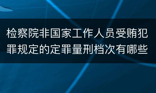 检察院非国家工作人员受贿犯罪规定的定罪量刑档次有哪些