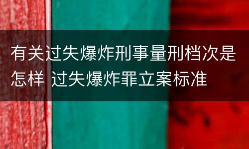 有关过失爆炸刑事量刑档次是怎样 过失爆炸罪立案标准