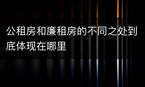 公租房和廉租房的不同之处到底体现在哪里