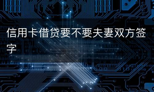 信用卡借贷要不要夫妻双方签字
