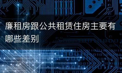 廉租房跟公共租赁住房主要有哪些差别