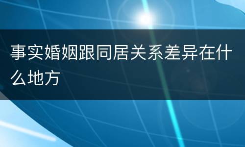 事实婚姻跟同居关系差异在什么地方