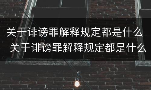 关于诽谤罪解释规定都是什么 关于诽谤罪解释规定都是什么案件