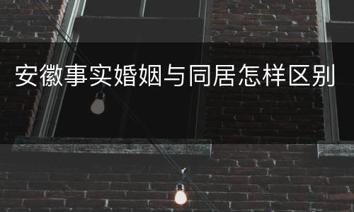 安徽事实婚姻与同居怎样区别
