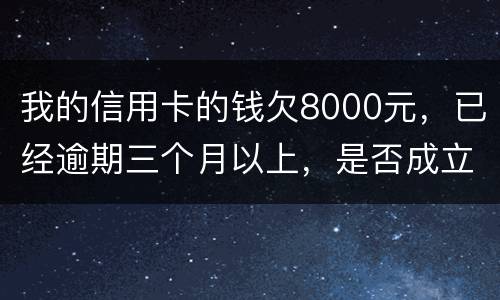 我的信用卡的钱欠8000元，已经逾期三个月以上，是否成立