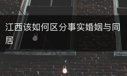 江西该如何区分事实婚姻与同居