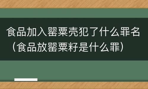 食品加入罂粟壳犯了什么罪名（食品放罂粟籽是什么罪）