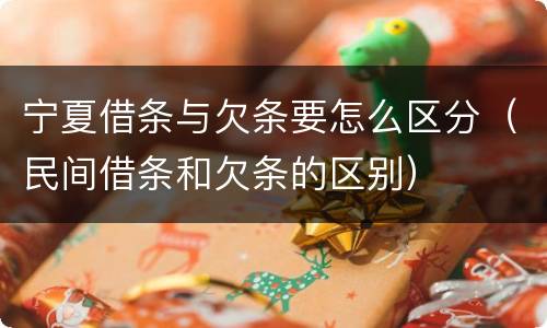 宁夏借条与欠条要怎么区分（民间借条和欠条的区别）