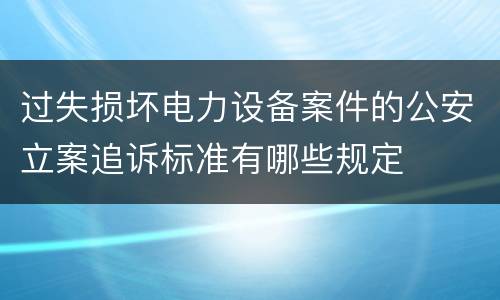 过失损坏电力设备案件的公安立案追诉标准有哪些规定
