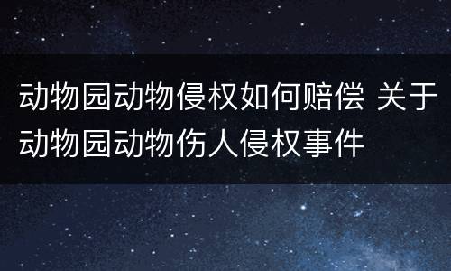 动物园动物侵权如何赔偿 关于动物园动物伤人侵权事件