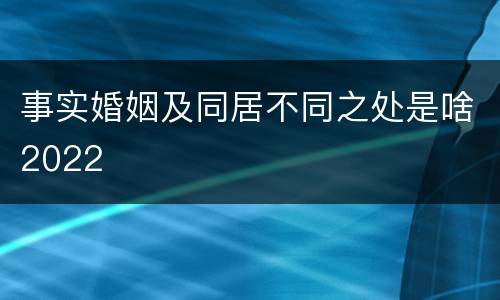 事实婚姻及同居不同之处是啥2022