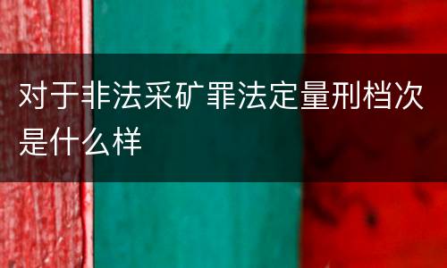 对于非法采矿罪法定量刑档次是什么样