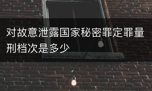 对故意泄露国家秘密罪定罪量刑档次是多少