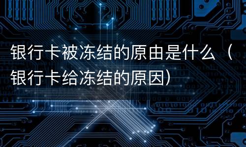 银行卡被冻结的原由是什么（银行卡给冻结的原因）